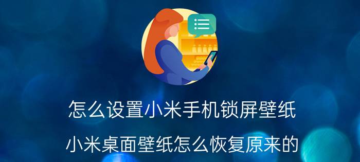 怎么设置小米手机锁屏壁纸 小米桌面壁纸怎么恢复原来的？